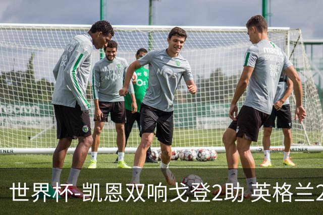 世界杯-凯恩双响戈登2助 英格兰2-1逆转绝杀民主刚果