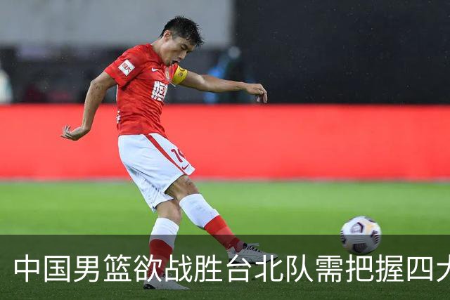 中国男篮欲战胜台北队需把握四大关键原则，避免失误