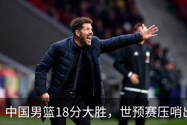 中国男篮18分大胜，世预赛压哨出线！剩一个悬念：日韩与联手做局