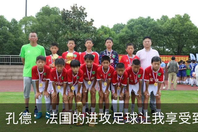 孔德：法国的进攻足球让我享受到乐趣 姆巴佩很好地履行队长职责