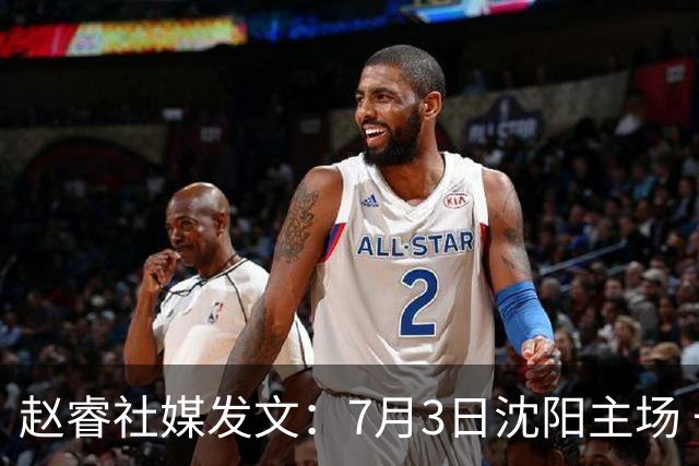 赵睿社媒发文：7月3日沈阳主场 一起为中国队加油，硬仗就得来硬的
