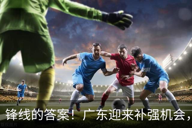 锋线的答案！广东迎来补强机会，CBA“新得分机器”被杜锋看中？