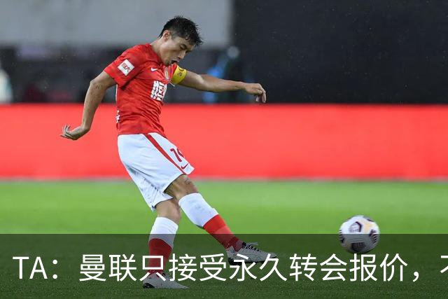 TA：曼联只接受永久转会报价，不排除拉什福德留队履行完余下合同